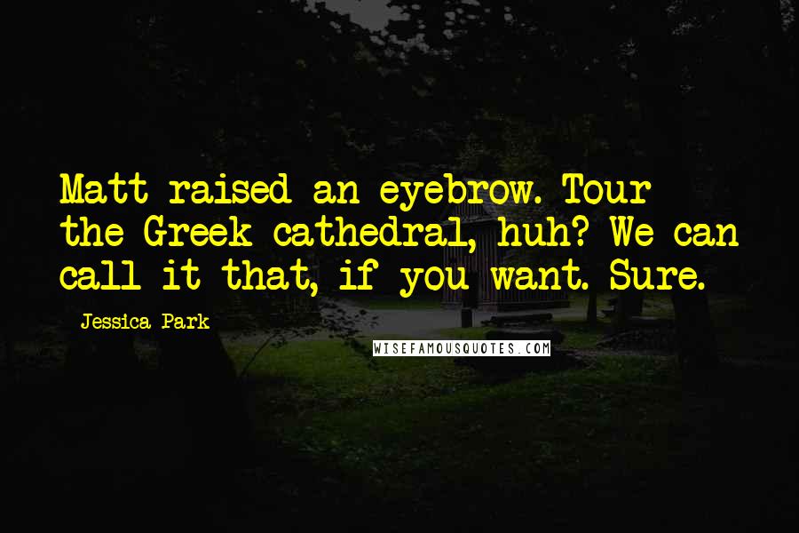 Jessica Park Quotes: Matt raised an eyebrow. Tour the Greek cathedral, huh? We can call it that, if you want. Sure.