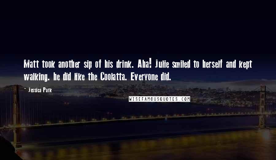 Jessica Park Quotes: Matt took another sip of his drink. Aha! Julie smiled to herself and kept walking. he did like the Coolatta. Everyone did.