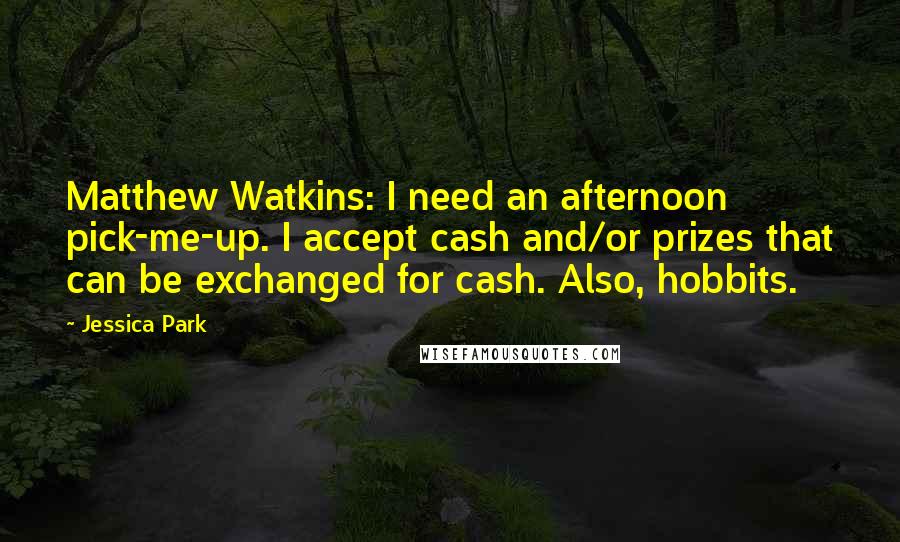 Jessica Park Quotes: Matthew Watkins: I need an afternoon pick-me-up. I accept cash and/or prizes that can be exchanged for cash. Also, hobbits.