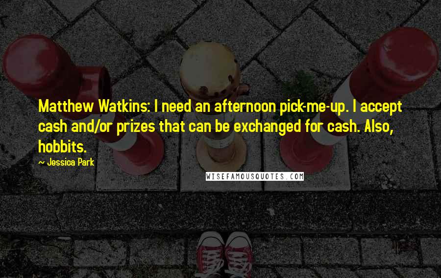Jessica Park Quotes: Matthew Watkins: I need an afternoon pick-me-up. I accept cash and/or prizes that can be exchanged for cash. Also, hobbits.