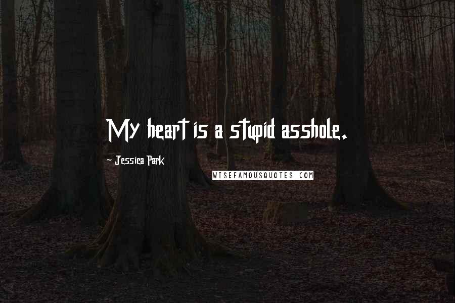 Jessica Park Quotes: My heart is a stupid asshole.