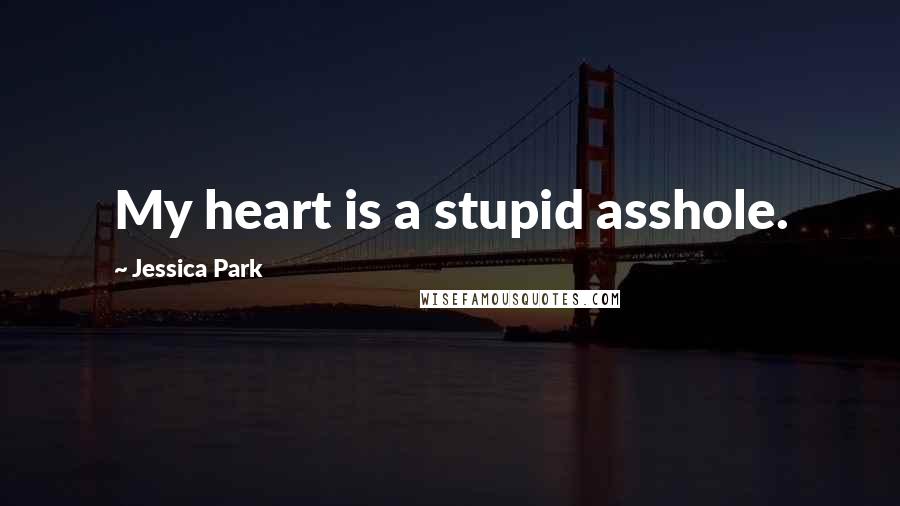 Jessica Park Quotes: My heart is a stupid asshole.