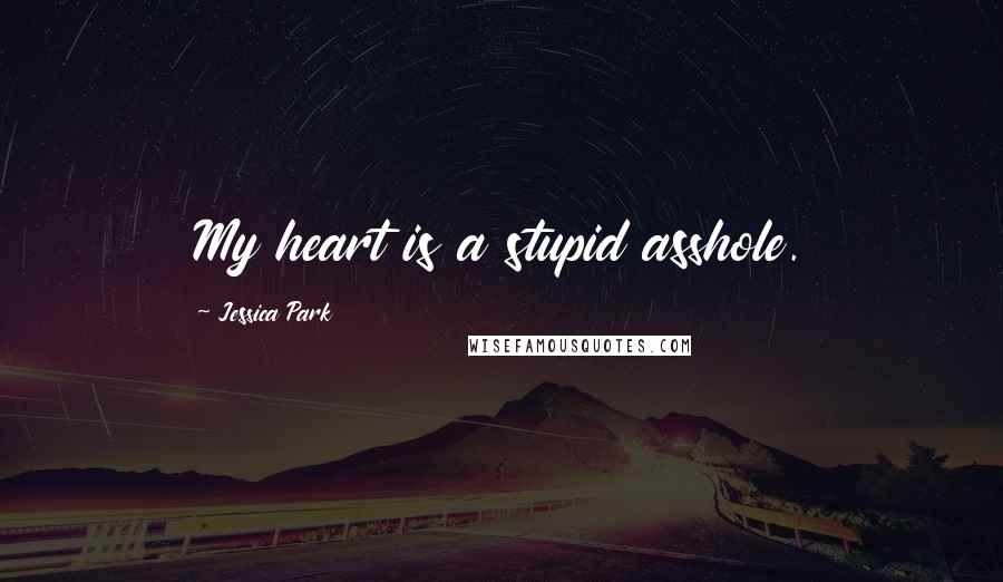 Jessica Park Quotes: My heart is a stupid asshole.