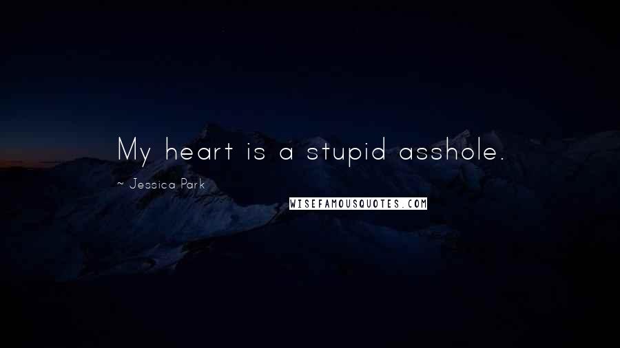 Jessica Park Quotes: My heart is a stupid asshole.