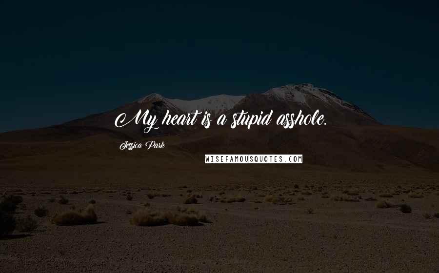 Jessica Park Quotes: My heart is a stupid asshole.