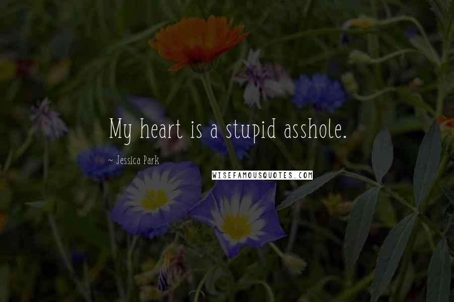 Jessica Park Quotes: My heart is a stupid asshole.