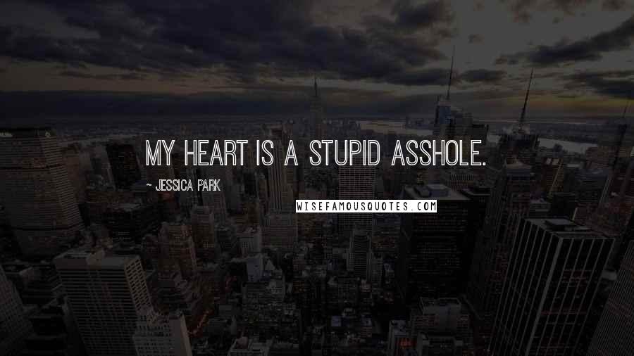 Jessica Park Quotes: My heart is a stupid asshole.