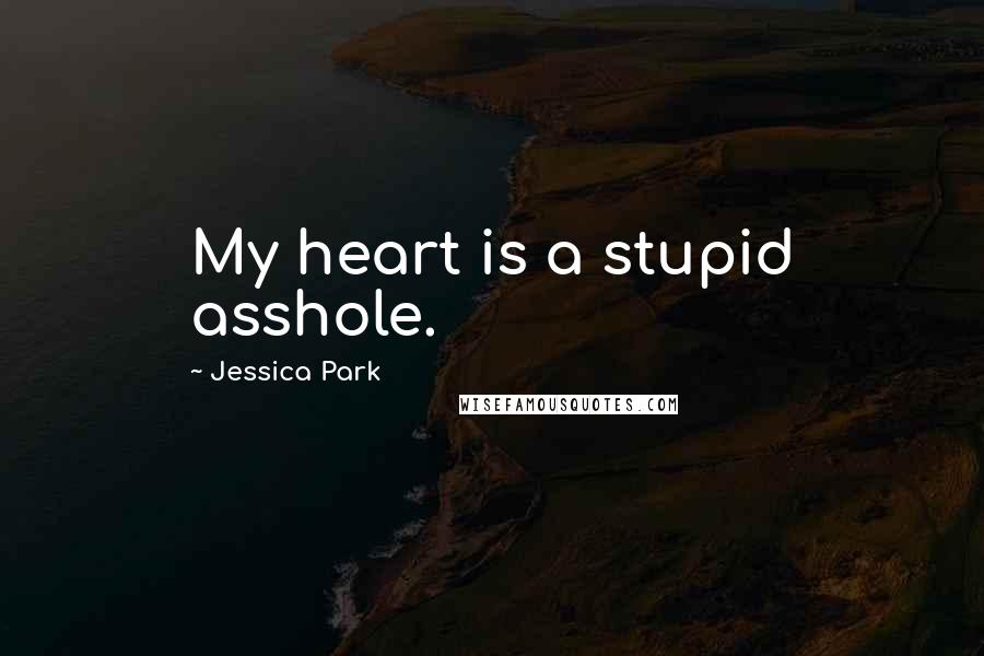 Jessica Park Quotes: My heart is a stupid asshole.