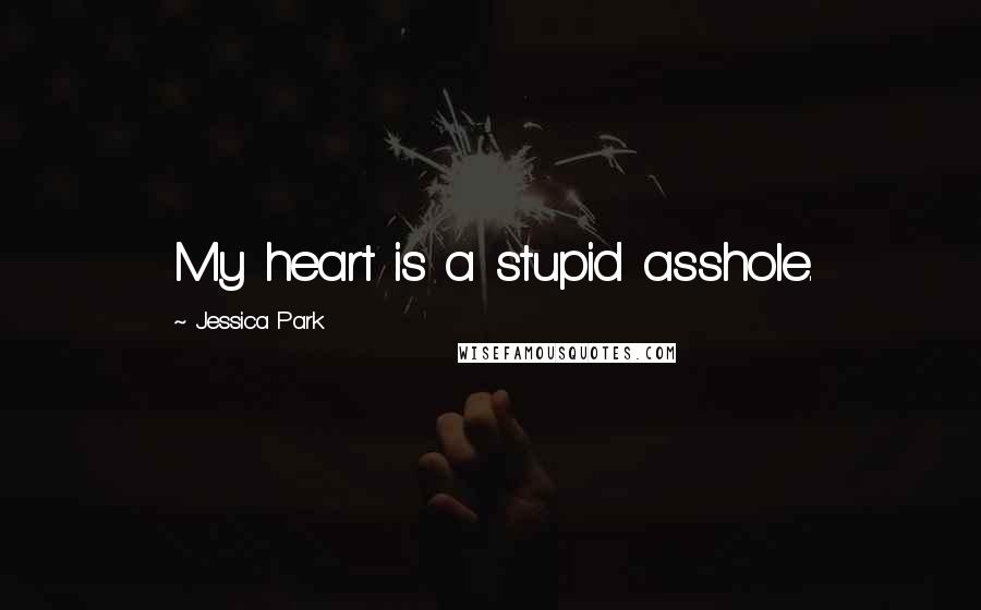 Jessica Park Quotes: My heart is a stupid asshole.