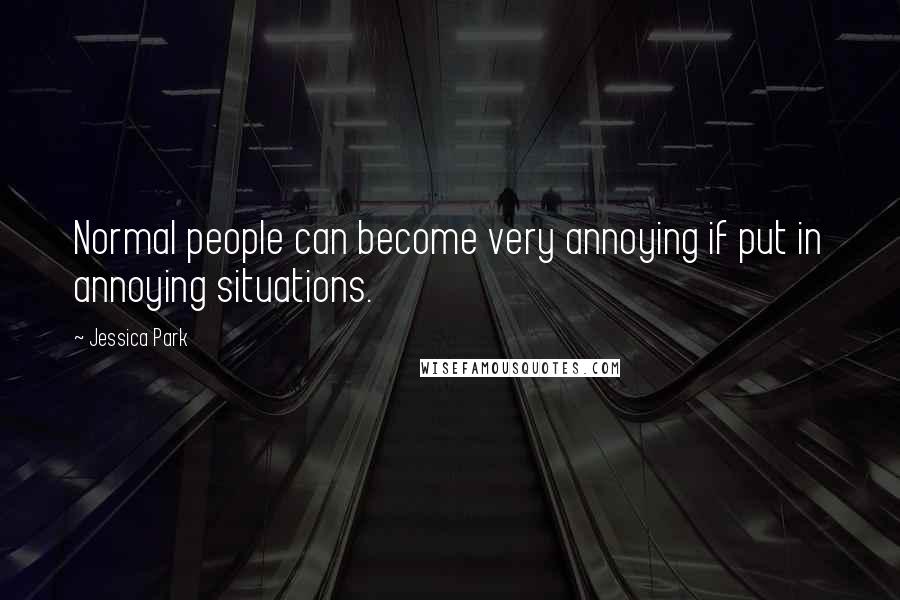 Jessica Park Quotes: Normal people can become very annoying if put in annoying situations.