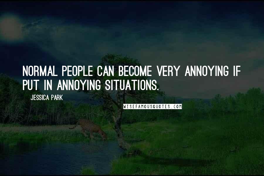 Jessica Park Quotes: Normal people can become very annoying if put in annoying situations.