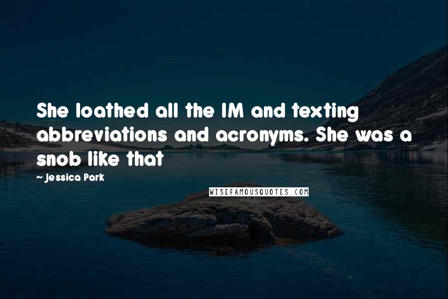 Jessica Park Quotes: She loathed all the IM and texting abbreviations and acronyms. She was a snob like that