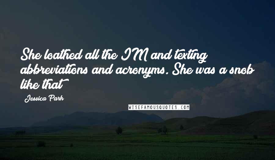 Jessica Park Quotes: She loathed all the IM and texting abbreviations and acronyms. She was a snob like that