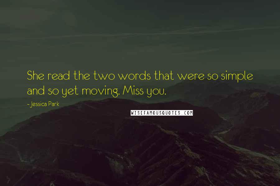 Jessica Park Quotes: She read the two words that were so simple and so yet moving. Miss you.