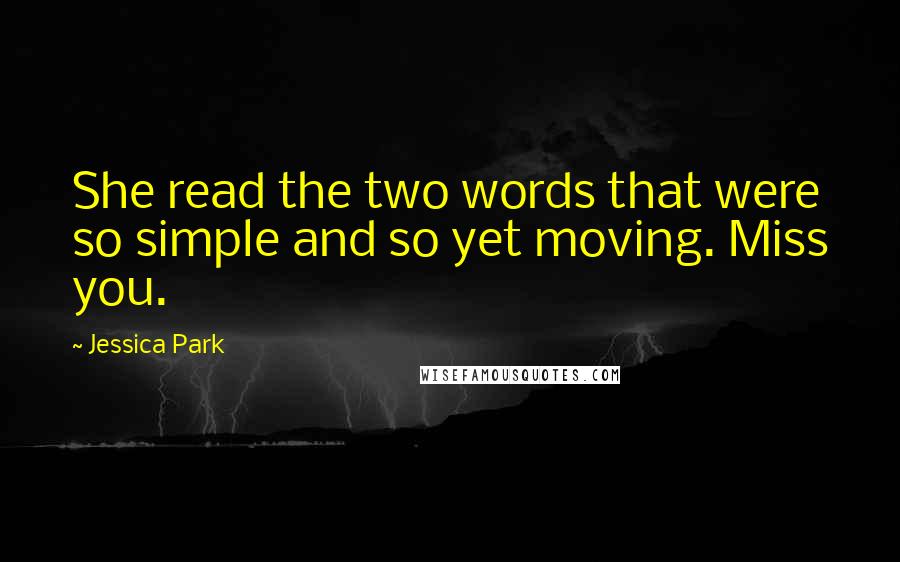 Jessica Park Quotes: She read the two words that were so simple and so yet moving. Miss you.