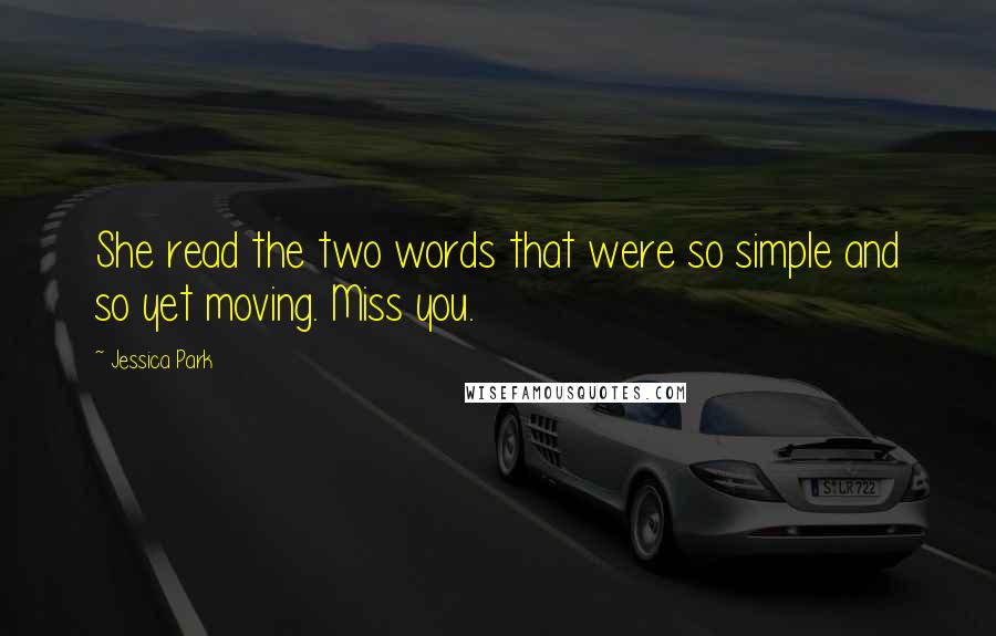 Jessica Park Quotes: She read the two words that were so simple and so yet moving. Miss you.