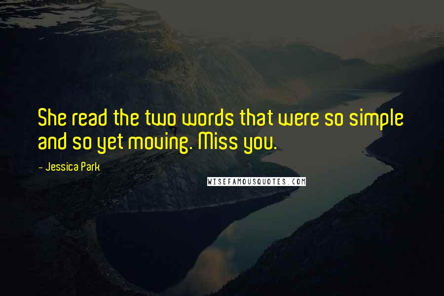 Jessica Park Quotes: She read the two words that were so simple and so yet moving. Miss you.