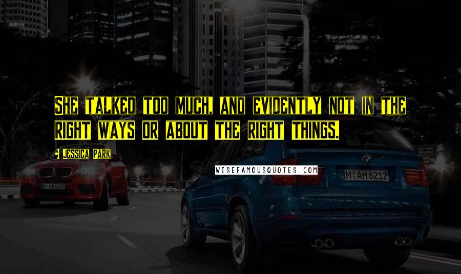 Jessica Park Quotes: She talked too much, and evidently not in the right ways or about the right things.