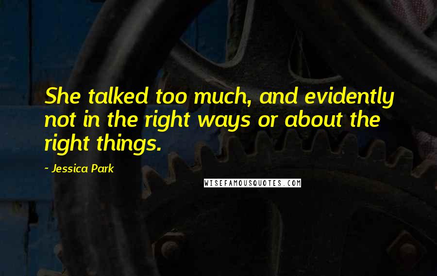 Jessica Park Quotes: She talked too much, and evidently not in the right ways or about the right things.