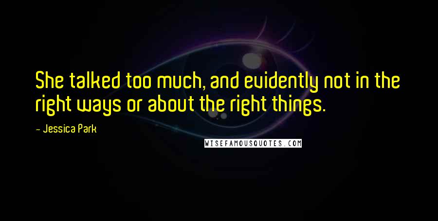 Jessica Park Quotes: She talked too much, and evidently not in the right ways or about the right things.