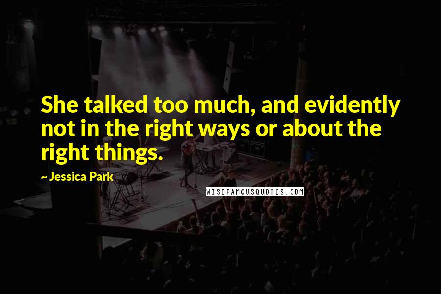 Jessica Park Quotes: She talked too much, and evidently not in the right ways or about the right things.