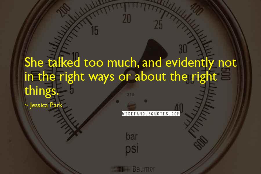 Jessica Park Quotes: She talked too much, and evidently not in the right ways or about the right things.