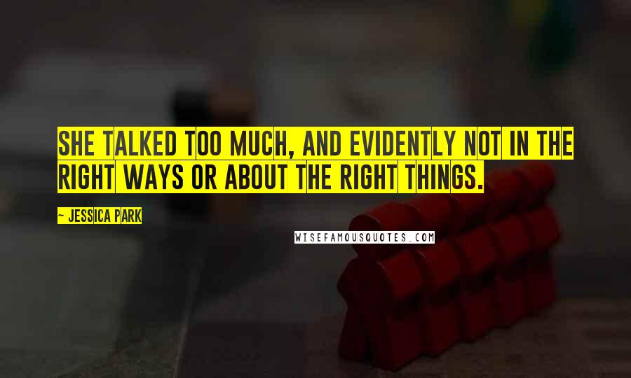 Jessica Park Quotes: She talked too much, and evidently not in the right ways or about the right things.