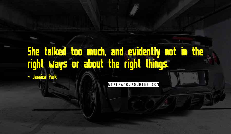 Jessica Park Quotes: She talked too much, and evidently not in the right ways or about the right things.