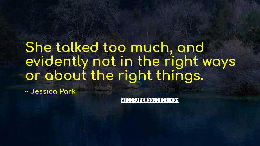 Jessica Park Quotes: She talked too much, and evidently not in the right ways or about the right things.