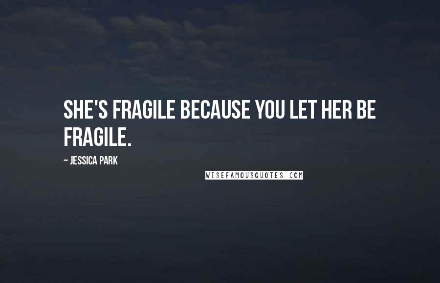 Jessica Park Quotes: She's fragile because you let her be fragile.