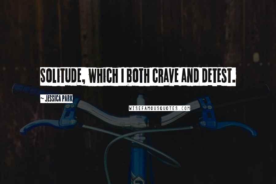 Jessica Park Quotes: Solitude, which I both crave and detest.
