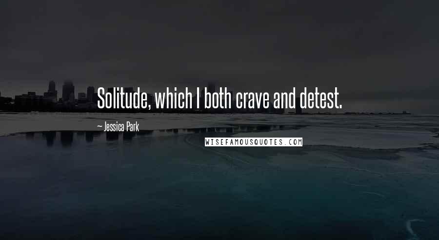 Jessica Park Quotes: Solitude, which I both crave and detest.