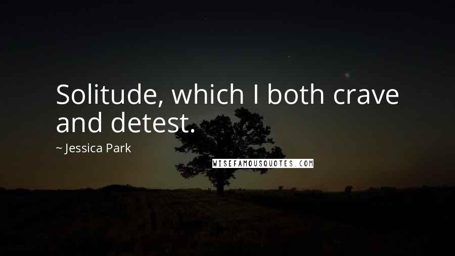 Jessica Park Quotes: Solitude, which I both crave and detest.