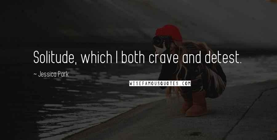 Jessica Park Quotes: Solitude, which I both crave and detest.