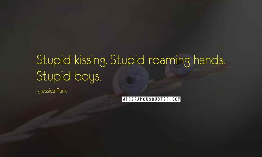 Jessica Park Quotes: Stupid kissing. Stupid roaming hands. Stupid boys.