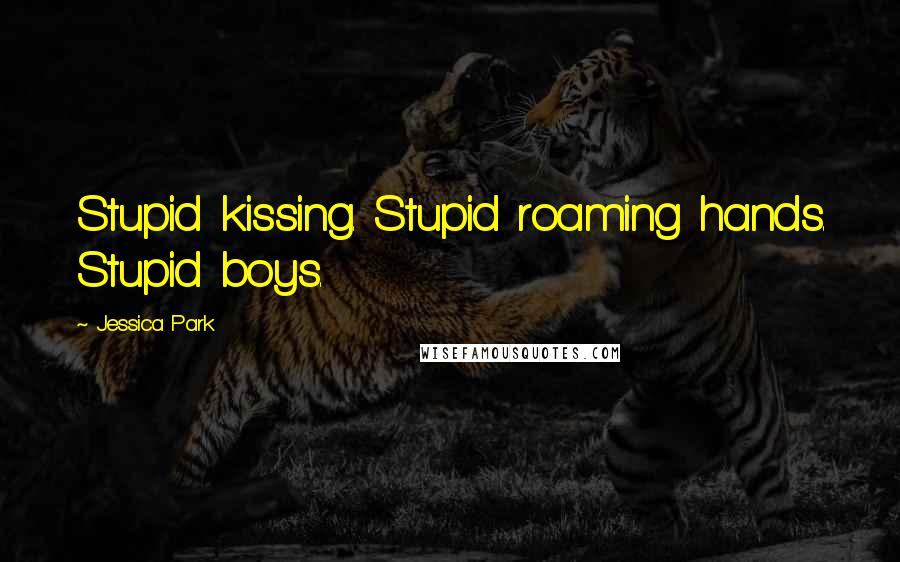 Jessica Park Quotes: Stupid kissing. Stupid roaming hands. Stupid boys.