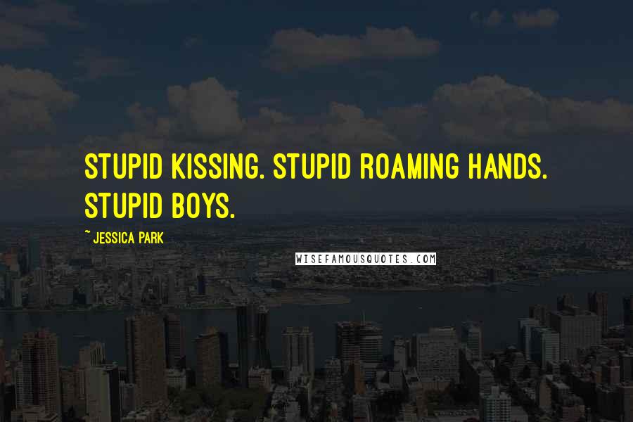 Jessica Park Quotes: Stupid kissing. Stupid roaming hands. Stupid boys.
