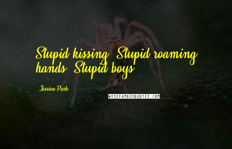 Jessica Park Quotes: Stupid kissing. Stupid roaming hands. Stupid boys.