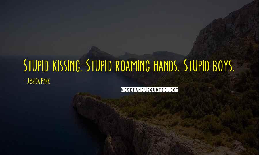 Jessica Park Quotes: Stupid kissing. Stupid roaming hands. Stupid boys.