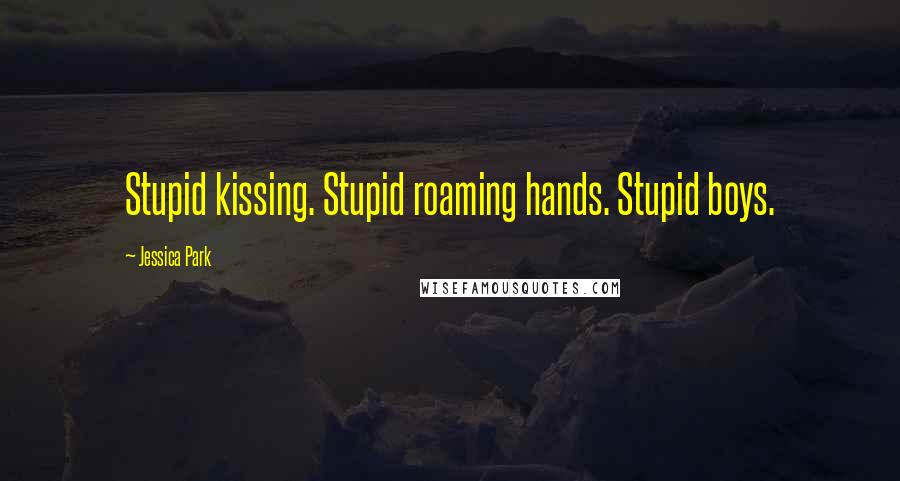 Jessica Park Quotes: Stupid kissing. Stupid roaming hands. Stupid boys.