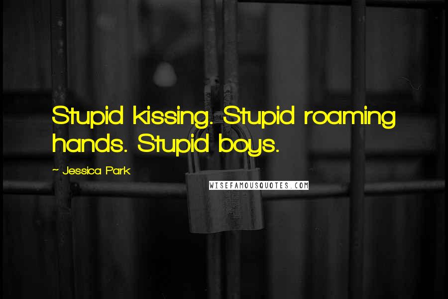 Jessica Park Quotes: Stupid kissing. Stupid roaming hands. Stupid boys.