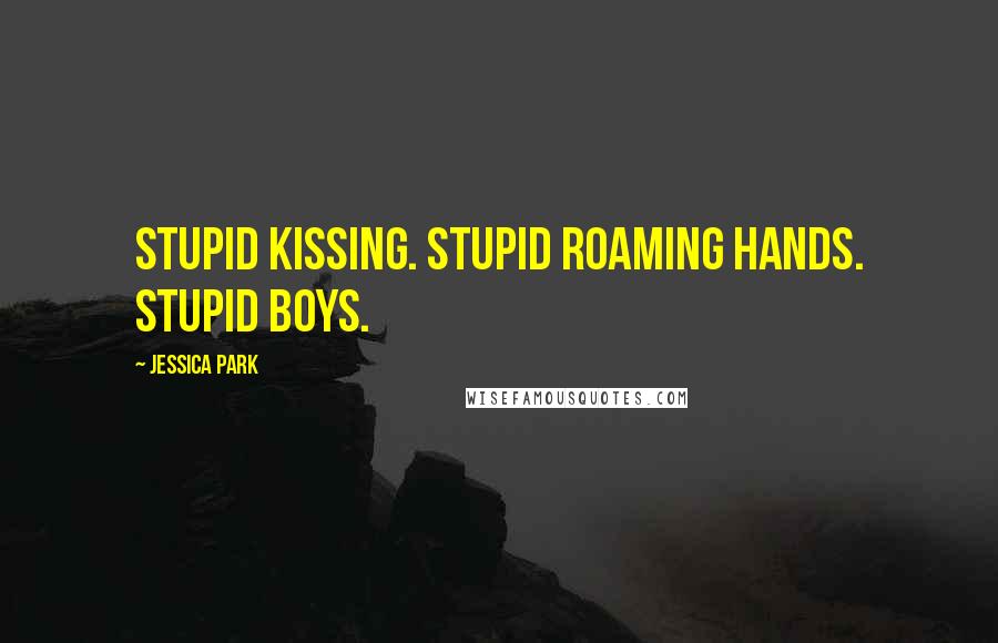 Jessica Park Quotes: Stupid kissing. Stupid roaming hands. Stupid boys.
