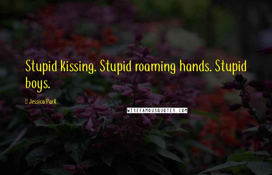 Jessica Park Quotes: Stupid kissing. Stupid roaming hands. Stupid boys.