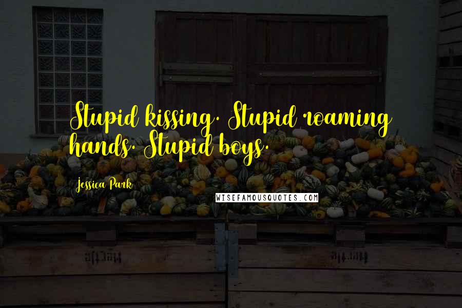 Jessica Park Quotes: Stupid kissing. Stupid roaming hands. Stupid boys.