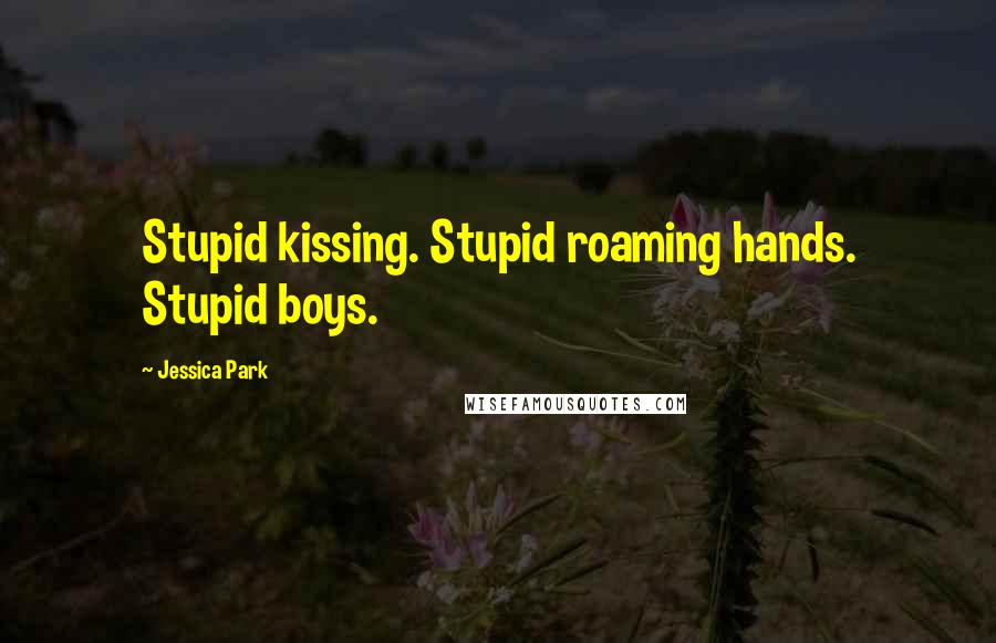Jessica Park Quotes: Stupid kissing. Stupid roaming hands. Stupid boys.