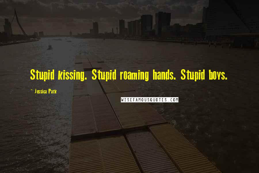 Jessica Park Quotes: Stupid kissing. Stupid roaming hands. Stupid boys.