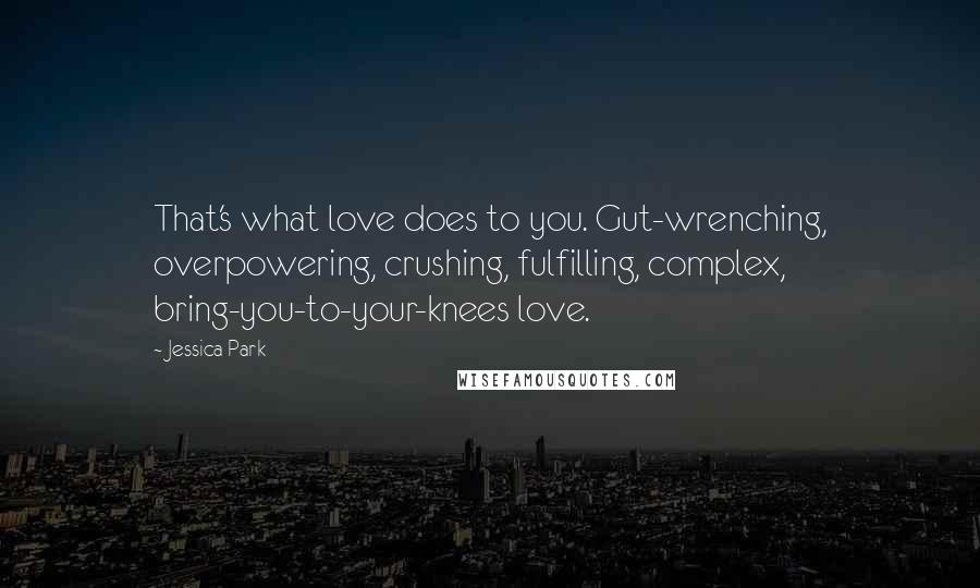 Jessica Park Quotes: That's what love does to you. Gut-wrenching, overpowering, crushing, fulfilling, complex, bring-you-to-your-knees love.