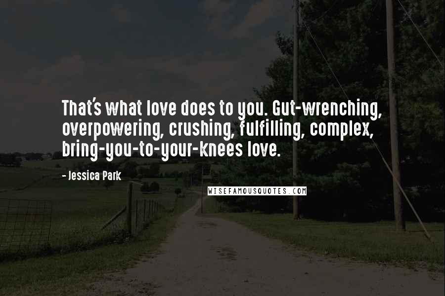 Jessica Park Quotes: That's what love does to you. Gut-wrenching, overpowering, crushing, fulfilling, complex, bring-you-to-your-knees love.