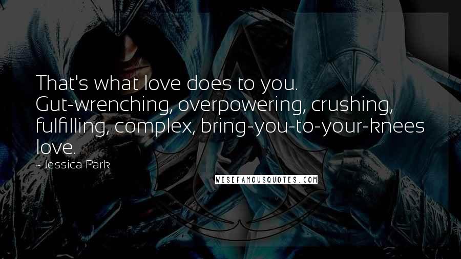 Jessica Park Quotes: That's what love does to you. Gut-wrenching, overpowering, crushing, fulfilling, complex, bring-you-to-your-knees love.