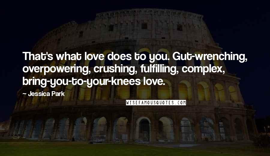 Jessica Park Quotes: That's what love does to you. Gut-wrenching, overpowering, crushing, fulfilling, complex, bring-you-to-your-knees love.